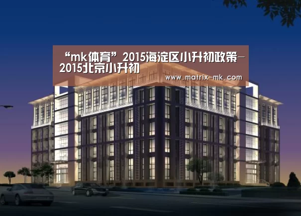 “mk体育”2015海淀区小升初政策-2015北京小升初(图2) mk体育在线